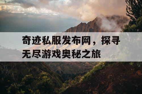 奇迹私服发布网，探寻无尽游戏奥秘之旅