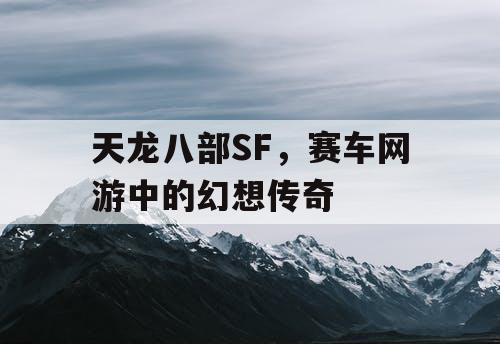 天龙八部SF，赛车网游中的幻想传奇