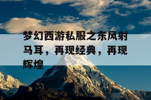 梦幻西游私服之东风射马耳，再现经典，再现辉煌