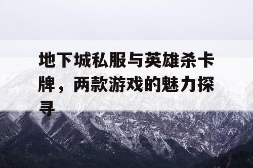 地下城私服与英雄杀卡牌，两款游戏的魅力探寻