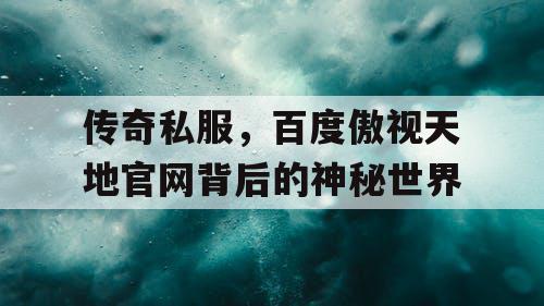 传奇私服，百度傲视天地官网背后的神秘世界