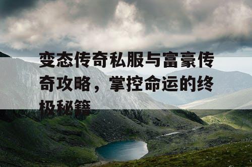 变态传奇私服与富豪传奇攻略，掌控命运的终极秘籍