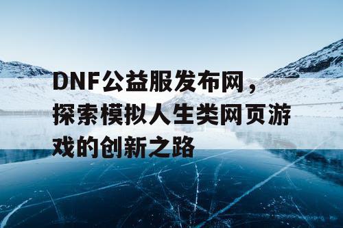 DNF公益服发布网，探索模拟人生类网页游戏的创新之路