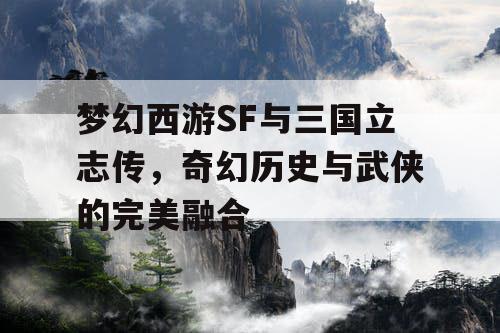 梦幻西游SF与三国立志传，奇幻历史与武侠的完美融合