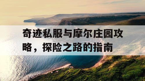 奇迹私服与摩尔庄园攻略，探险之路的指南