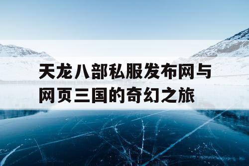 天龙八部私服发布网与网页三国的奇幻之旅