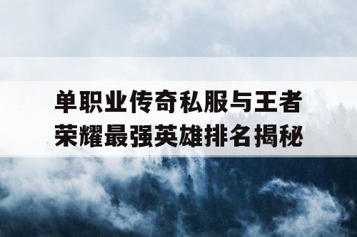 单职业传奇私服与王者荣耀最强英雄排名揭秘