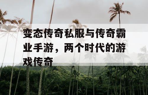 变态传奇私服与传奇霸业手游，两个时代的游戏传奇