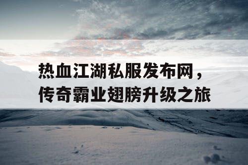 热血江湖私服发布网，传奇霸业翅膀升级之旅