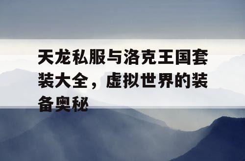 天龙私服与洛克王国套装大全，虚拟世界的装备奥秘