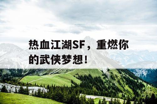 热血江湖SF，重燃你的武侠梦想！