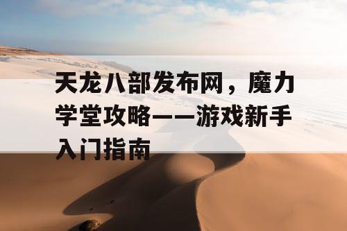 天龙八部发布网，魔力学堂攻略——游戏新手入门指南