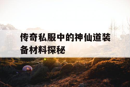 传奇私服中的神仙道装备材料探秘