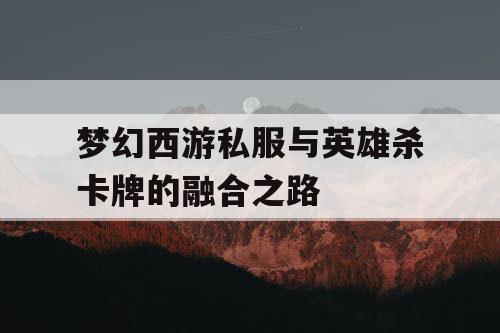 梦幻西游私服与英雄杀卡牌的融合之路