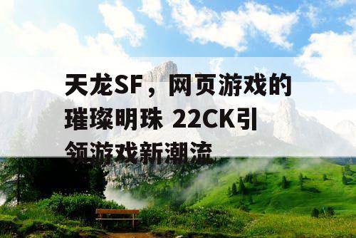 天龙SF，网页游戏的璀璨明珠 22CK引领游戏新潮流