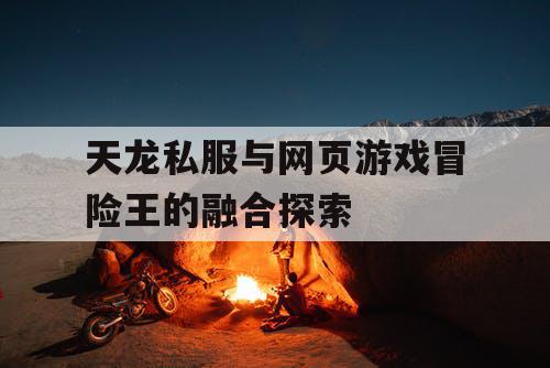 天龙私服与网页游戏冒险王的融合探索