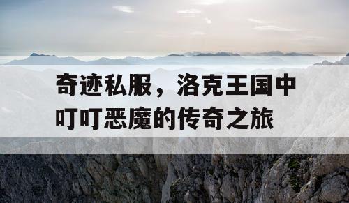 奇迹私服，洛克王国中叮叮恶魔的传奇之旅