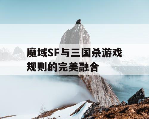 魔域SF与三国杀游戏规则的完美融合