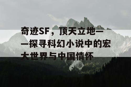 奇迹SF，顶天立地——探寻科幻小说中的宏大世界与中国情怀