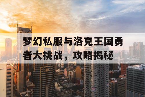 梦幻私服与洛克王国勇者大挑战，攻略揭秘