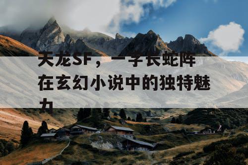 天龙SF，一字长蛇阵在玄幻小说中的独特魅力