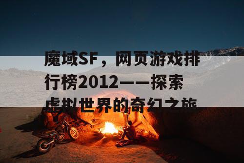 魔域SF，网页游戏排行榜2012——探索虚拟世界的奇幻之旅