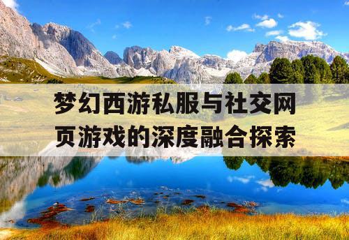 梦幻西游私服与社交网页游戏的深度融合探索