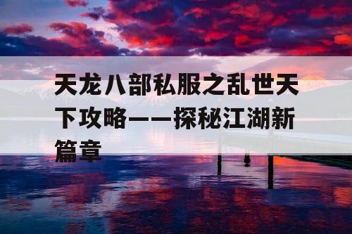 天龙八部私服之乱世天下攻略——探秘江湖新篇章