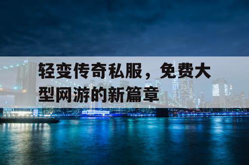 轻变传奇私服，免费大型网游的新篇章