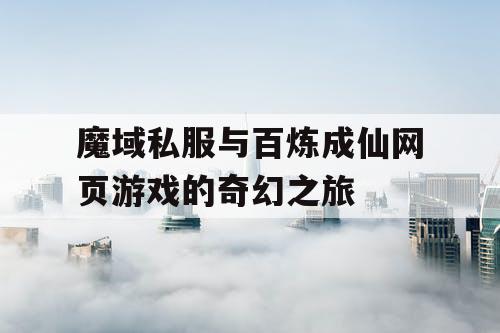 魔域私服与百炼成仙网页游戏的奇幻之旅