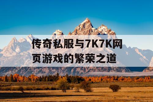传奇私服与7K7K网页游戏的繁荣之道