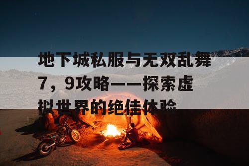 地下城私服与无双乱舞7，9攻略——探索虚拟世界的绝佳体验