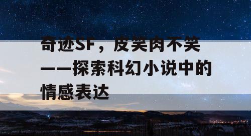 奇迹SF，皮笑肉不笑——探索科幻小说中的情感表达