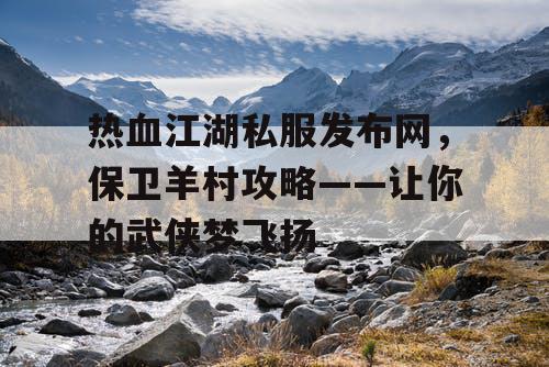 热血江湖私服发布网，保卫羊村攻略——让你的武侠梦飞扬