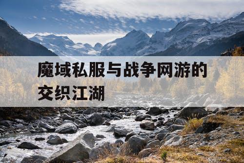 魔域私服与战争网游的交织江湖