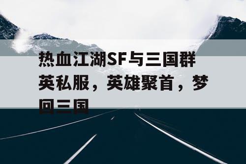 热血江湖SF与三国群英私服，英雄聚首，梦回三国