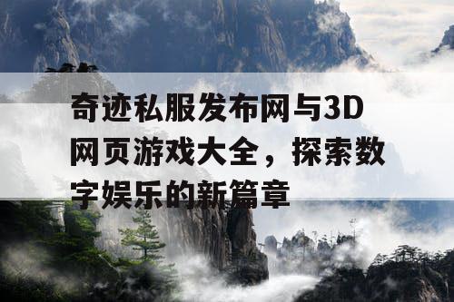 奇迹私服发布网与3D网页游戏大全，探索数字娱乐的新篇章