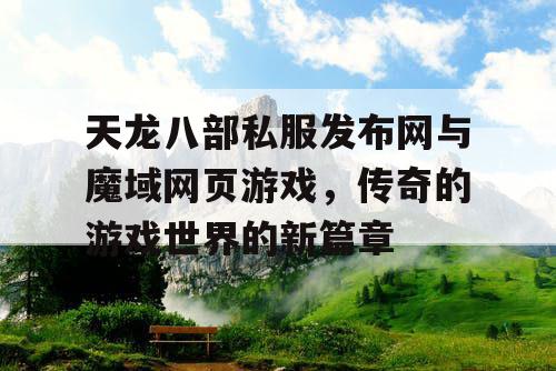 天龙八部私服发布网与魔域网页游戏，传奇的游戏世界的新篇章