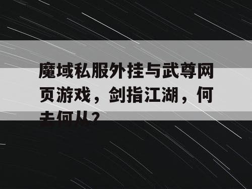 魔域私服外挂与武尊网页游戏，剑指江湖，何去何从？