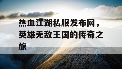 热血江湖私服发布网，英雄无敌王国的传奇之旅