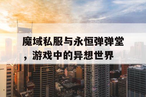 魔域私服与永恒弹弹堂，游戏中的异想世界
