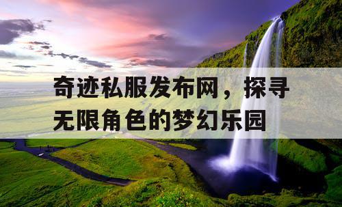 奇迹私服发布网，探寻无限角色的梦幻乐园