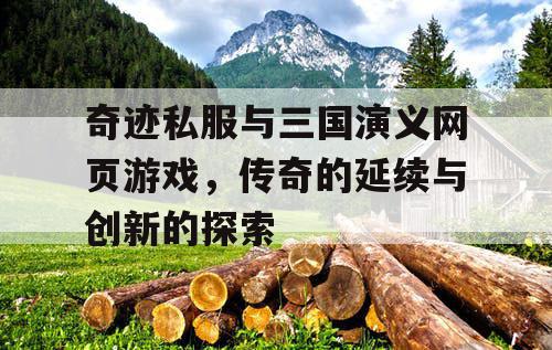 奇迹私服与三国演义网页游戏，传奇的延续与创新的探索