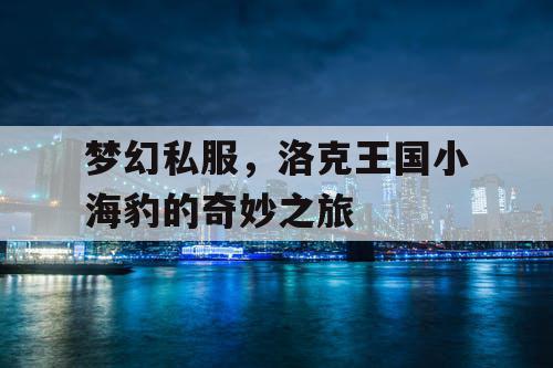梦幻私服，洛克王国小海豹的奇妙之旅