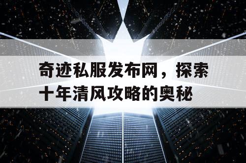 奇迹私服发布网，探索十年清风攻略的奥秘