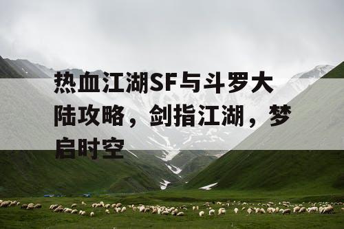 热血江湖SF与斗罗大陆攻略，剑指江湖，梦启时空