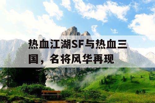 热血江湖SF与热血三国，名将风华再现