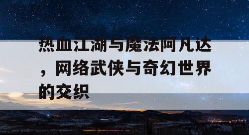 热血江湖与魔法阿凡达，网络武侠与奇幻世界的交织