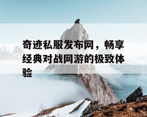 奇迹私服发布网，畅享经典对战网游的极致体验