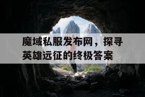 魔域私服发布网，探寻英雄远征的终极答案